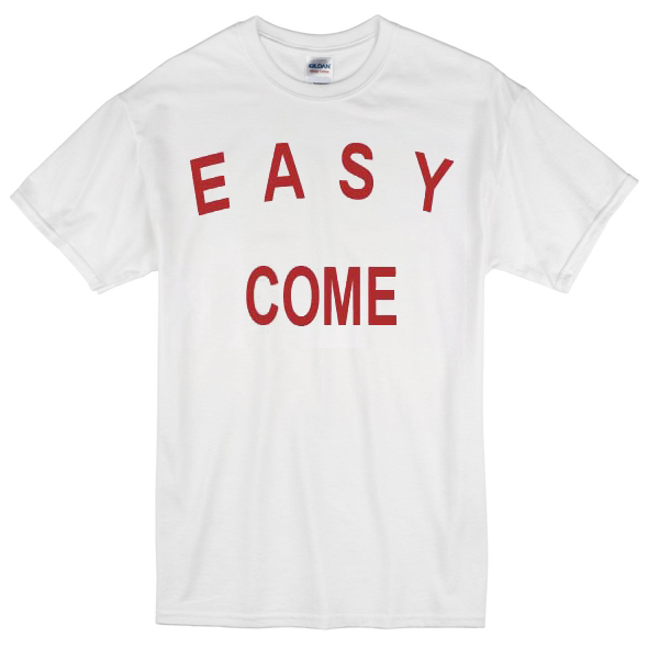 easy come easy go shirt