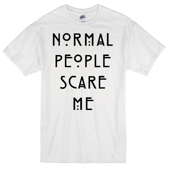 tee shirt normal people scare me